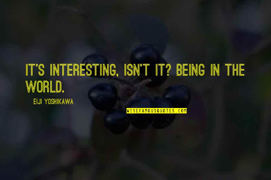 Existing And Living Quotes By Eiji Yoshikawa: It's interesting, isn't it? Being in the world.