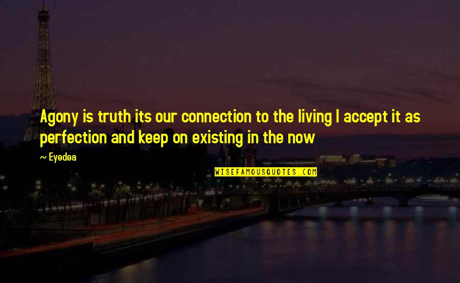 Existing And Living Quotes By Eyedea: Agony is truth its our connection to the