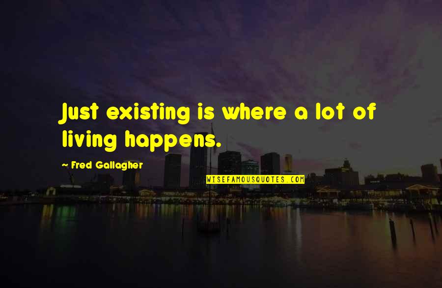 Existing And Living Quotes By Fred Gallagher: Just existing is where a lot of living