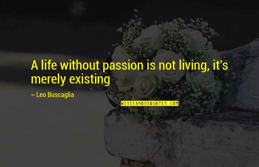 Existing And Living Quotes By Leo Buscaglia: A life without passion is not living, it's