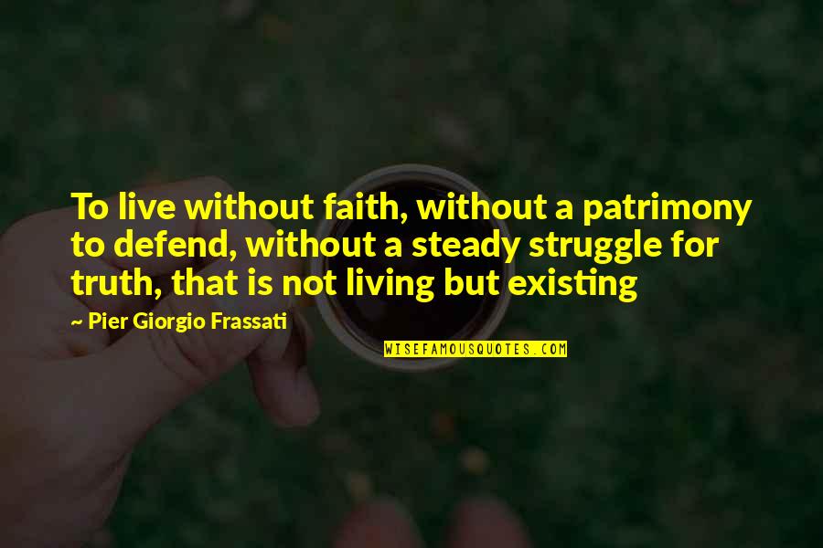 Existing And Living Quotes By Pier Giorgio Frassati: To live without faith, without a patrimony to