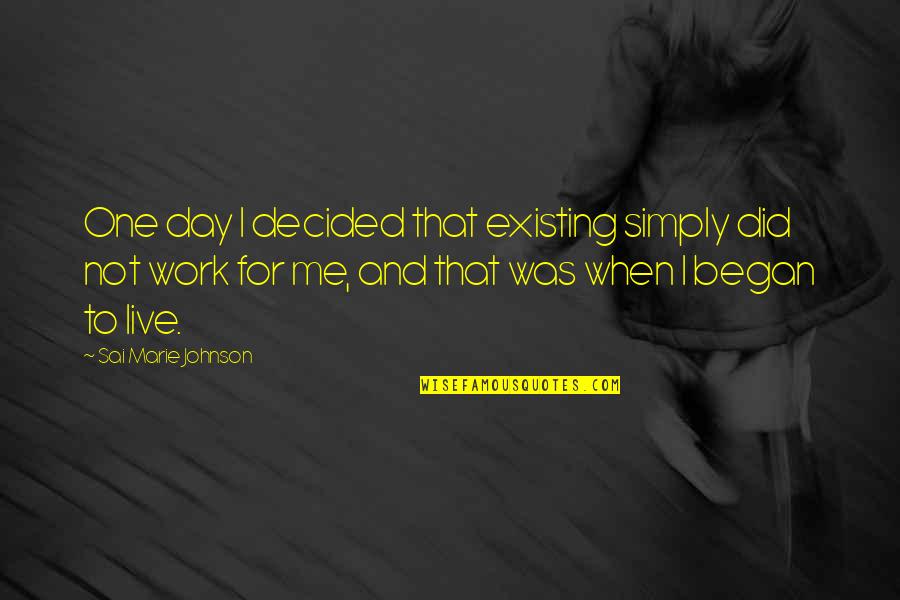 Existing And Living Quotes By Sai Marie Johnson: One day I decided that existing simply did