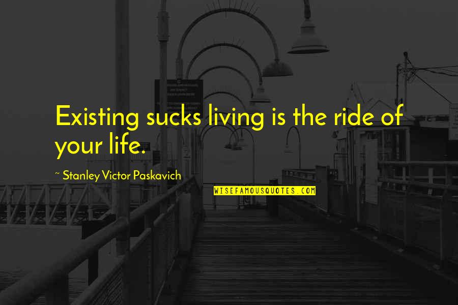 Existing And Living Quotes By Stanley Victor Paskavich: Existing sucks living is the ride of your