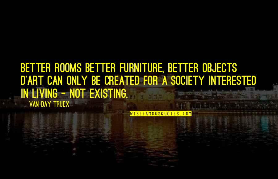 Existing And Living Quotes By Van Day Truex: Better rooms better furniture, better objects d'art can
