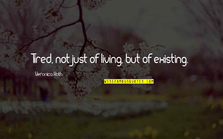 Existing And Living Quotes By Veronica Roth: Tired, not just of living, but of existing.