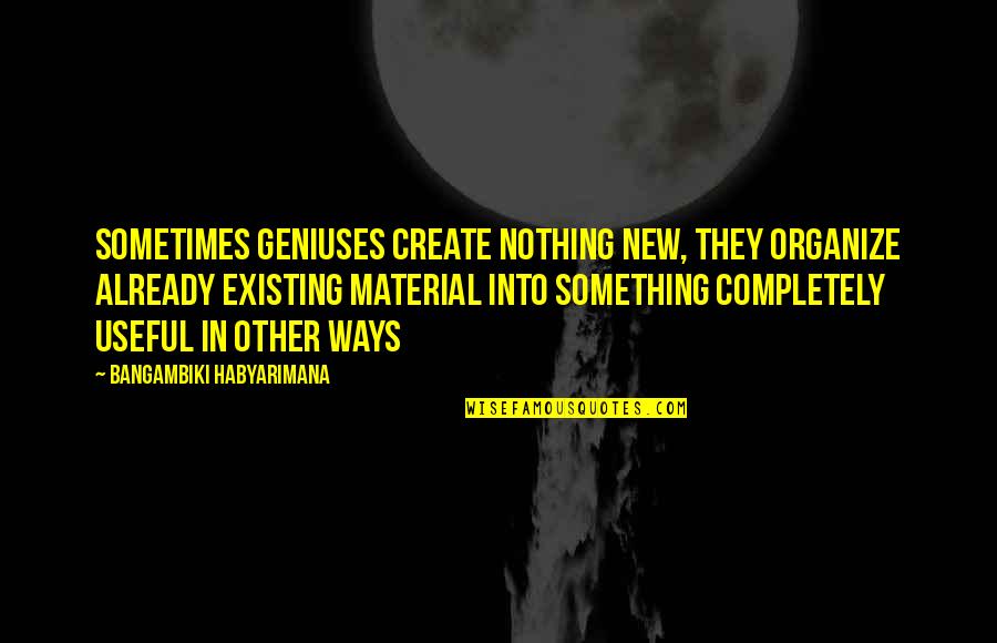 Existing Quotes Quotes By Bangambiki Habyarimana: Sometimes geniuses create nothing new, they organize already