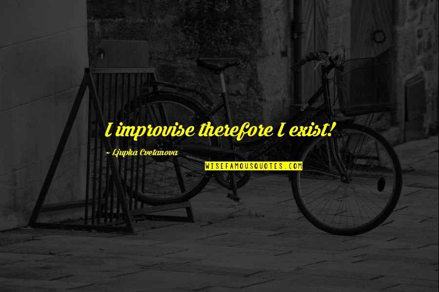 Existing Quotes Quotes By Ljupka Cvetanova: I improvise therefore I exist!