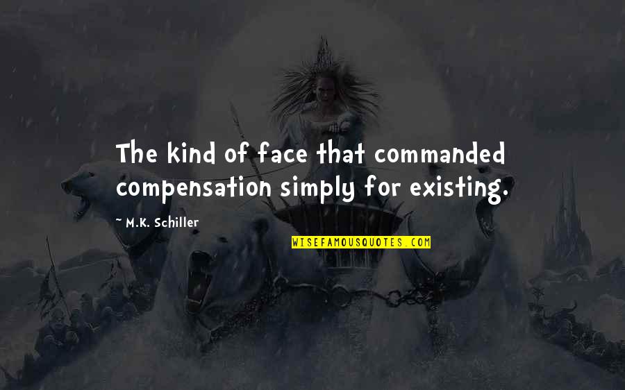 Existing's Quotes By M.K. Schiller: The kind of face that commanded compensation simply