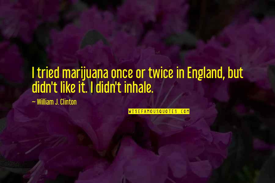 Existissem Quotes By William J. Clinton: I tried marijuana once or twice in England, Existissem Quotes By William J. Clinton: I tried marijuana once or twice in England,