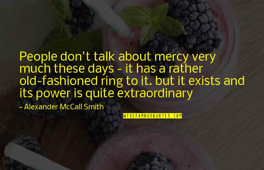 Exists Quotes By Alexander McCall Smith: People don't talk about mercy very much these