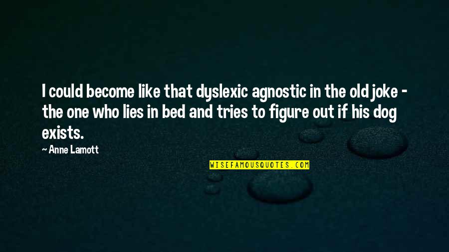 Exists Quotes By Anne Lamott: I could become like that dyslexic agnostic in