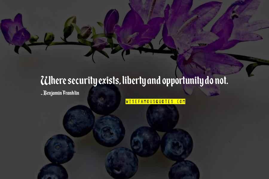 Exists Quotes By Benjamin Franklin: Where security exists, liberty and opportunity do not.