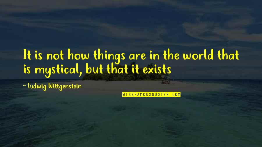 Exists Quotes By Ludwig Wittgenstein: It is not how things are in the