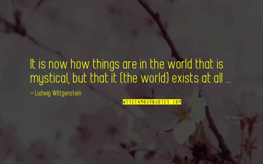 Exists Quotes By Ludwig Wittgenstein: It is now how things are in the