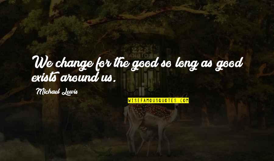 Exists Quotes By Michael Lewis: We change for the good so long as