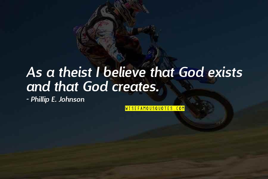 Exists Quotes By Phillip E. Johnson: As a theist I believe that God exists
