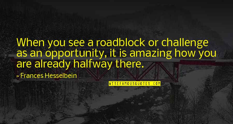 Exit Here Quotes By Frances Hesselbein: When you see a roadblock or challenge as