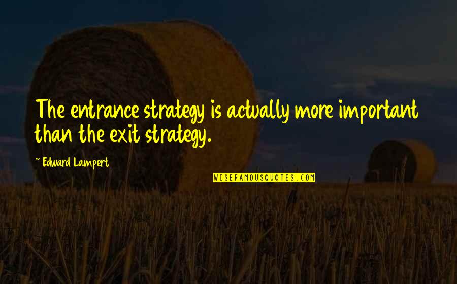 Exit Quotes By Edward Lampert: The entrance strategy is actually more important than