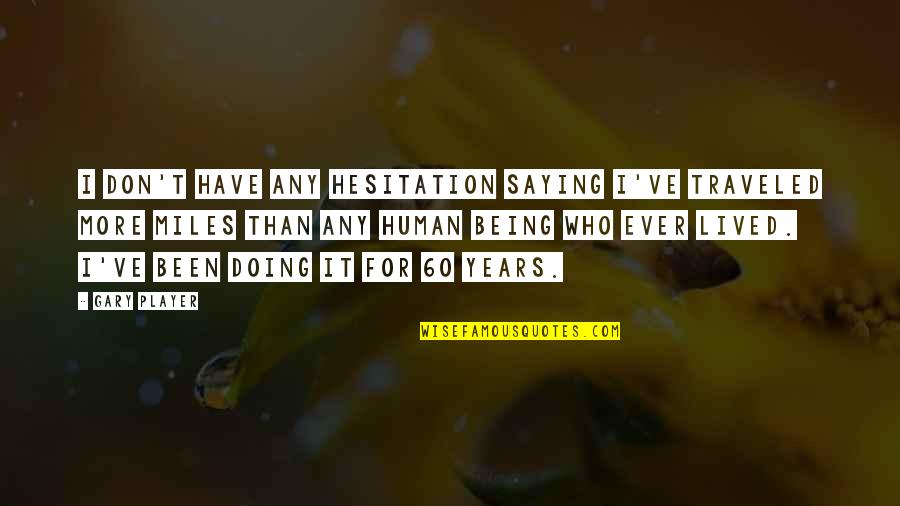 Exiting Vi Quotes By Gary Player: I don't have any hesitation saying I've traveled