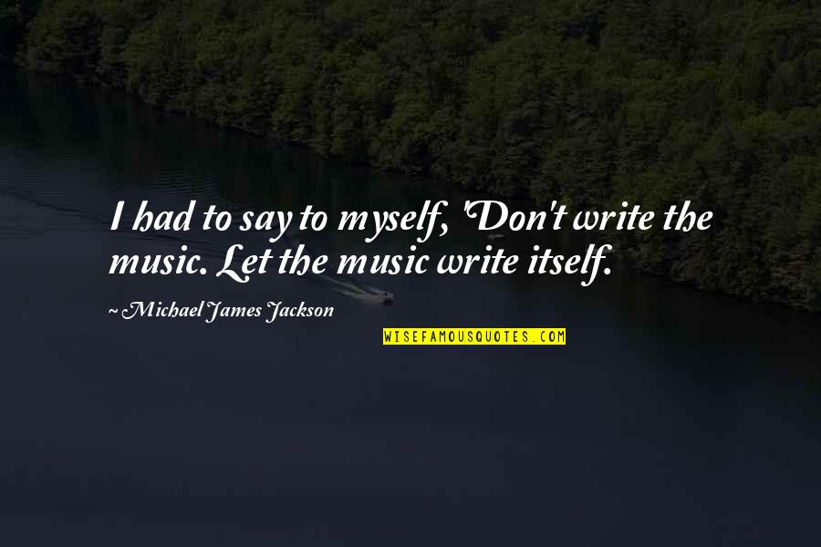 Exitosos Modelos Quotes By Michael James Jackson: I had to say to myself, 'Don't write Exitosos Modelos Quotes By Michael James Jackson: I had to say to myself, 'Don't write
