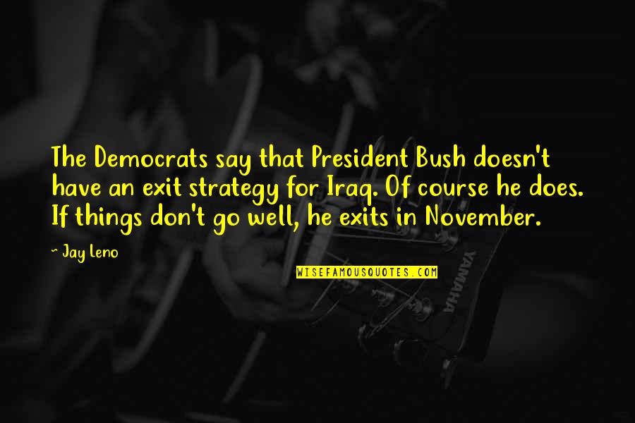 Exits Quotes By Jay Leno: The Democrats say that President Bush doesn't have