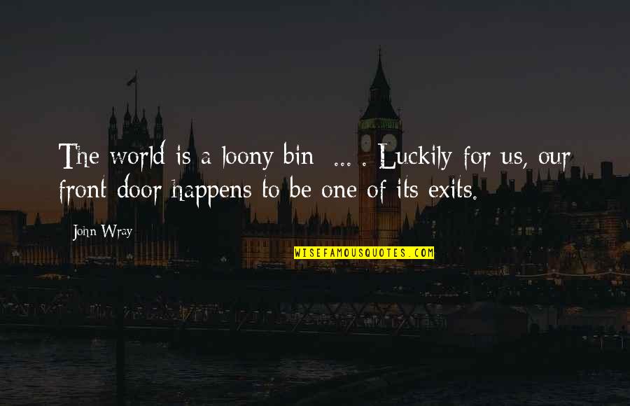 Exits Quotes By John Wray: The world is a loony bin [...]. Luckily