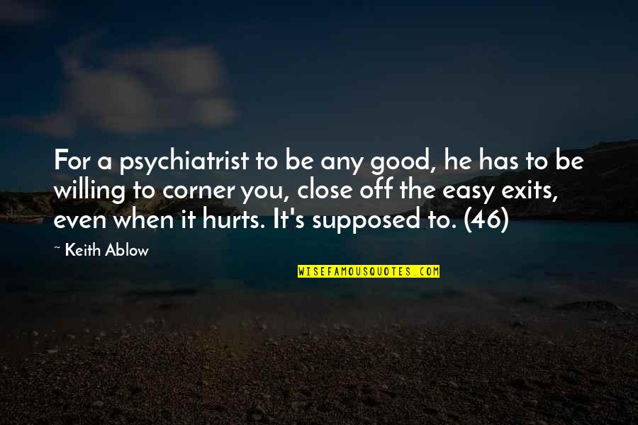 Exits Quotes By Keith Ablow: For a psychiatrist to be any good, he