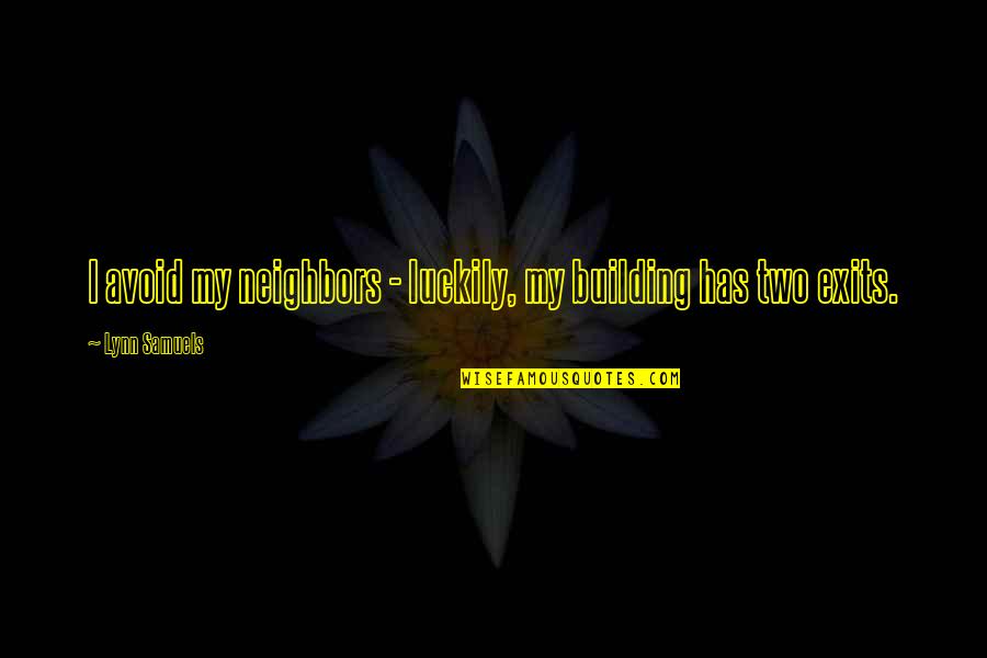 Exits Quotes By Lynn Samuels: I avoid my neighbors - luckily, my building