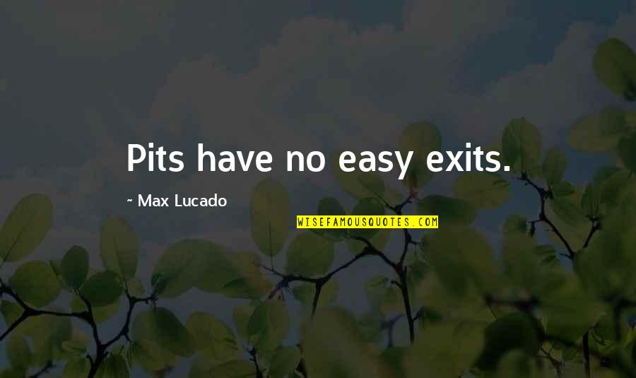 Exits Quotes By Max Lucado: Pits have no easy exits.