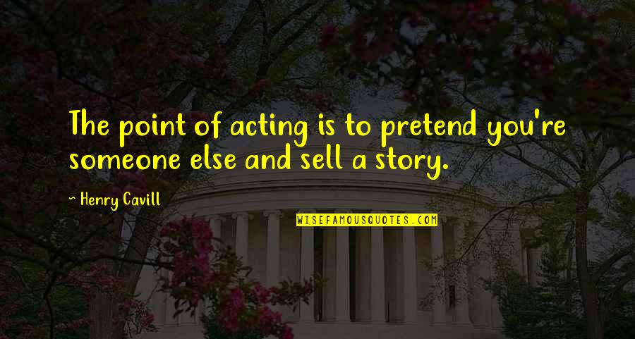 Exitus Quotes By Henry Cavill: The point of acting is to pretend you're