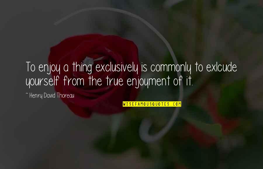 Exlcude Quotes By Henry David Thoreau: To enjoy a thing exclusively is commonly to