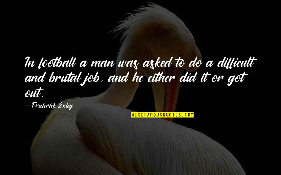 Exley Quotes By Frederick Exley: In football a man was asked to do