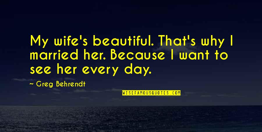 Exluded Quotes By Greg Behrendt: My wife's beautiful. That's why I married her.