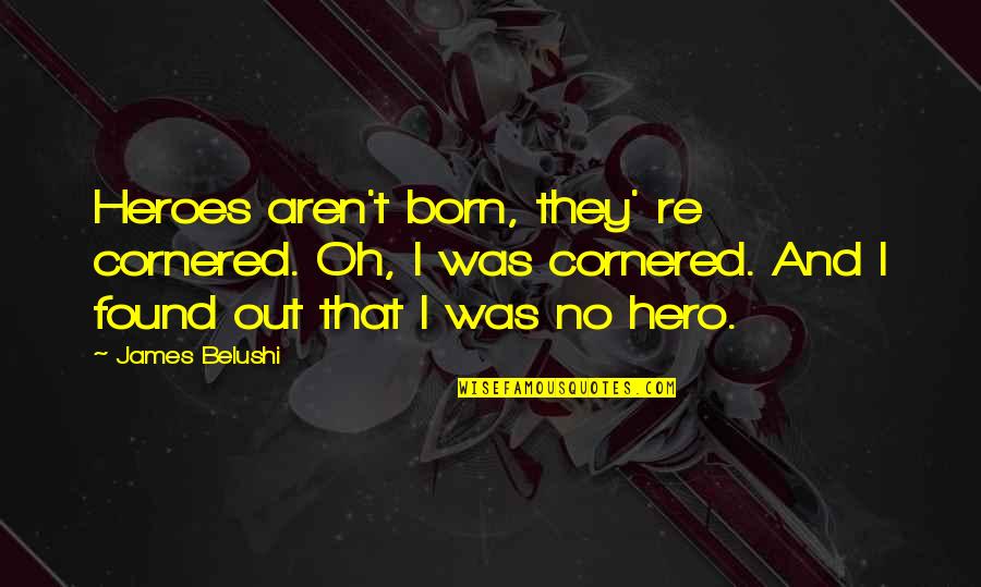 Exo Do Quotes By James Belushi: Heroes aren't born, they' re cornered. Oh, I