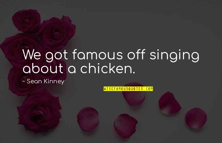 Exo Kris Quotes By Sean Kinney: We got famous off singing about a chicken. Exo Kris Quotes By Sean Kinney: We got famous off singing about a chicken.