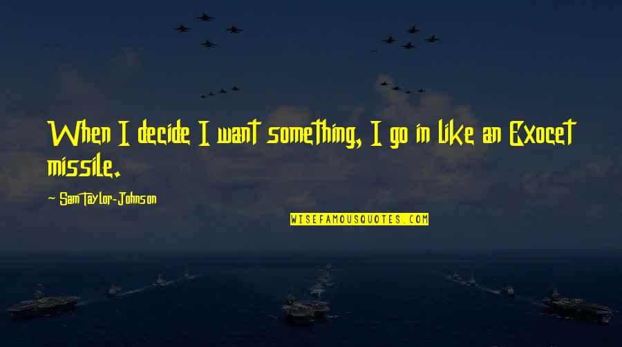 Exocet Quotes By Sam Taylor-Johnson: When I decide I want something, I go Exocet Quotes By Sam Taylor-Johnson: When I decide I want something, I go