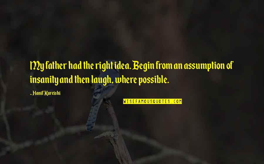Exodus Julie Bertagna Quotes By Hanif Kureishi: My father had the right idea. Begin from Exodus Julie Bertagna Quotes By Hanif Kureishi: My father had the right idea. Begin from