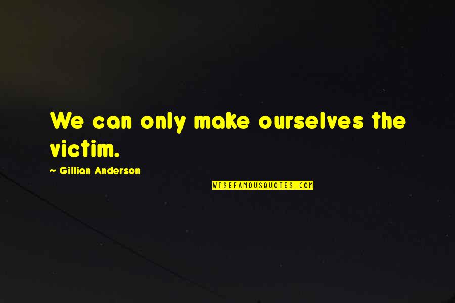 Exoesqueleto Quotes By Gillian Anderson: We can only make ourselves the victim. Exoesqueleto Quotes By Gillian Anderson: We can only make ourselves the victim.