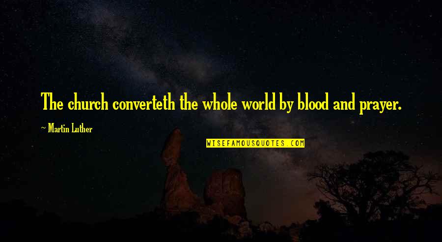 Exonerate Quotes By Martin Luther: The church converteth the whole world by blood