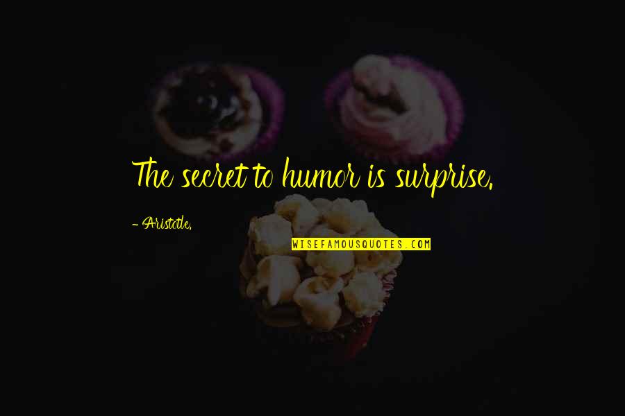 Exoneration Quotes By Aristotle.: The secret to humor is surprise.