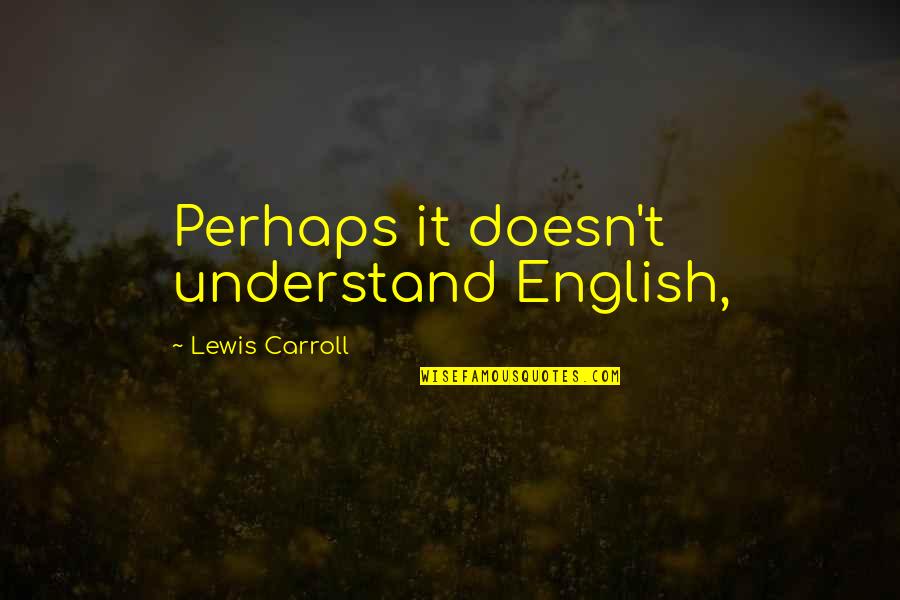 Exonerations Quotes By Lewis Carroll: Perhaps it doesn't understand English, Exonerations Quotes By Lewis Carroll: Perhaps it doesn't understand English,
