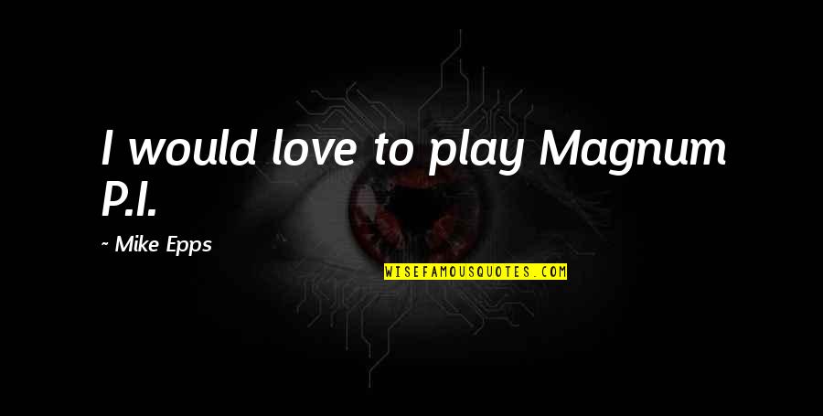 Exorable Quotes By Mike Epps: I would love to play Magnum P.I. Exorable Quotes By Mike Epps: I would love to play Magnum P.I.
