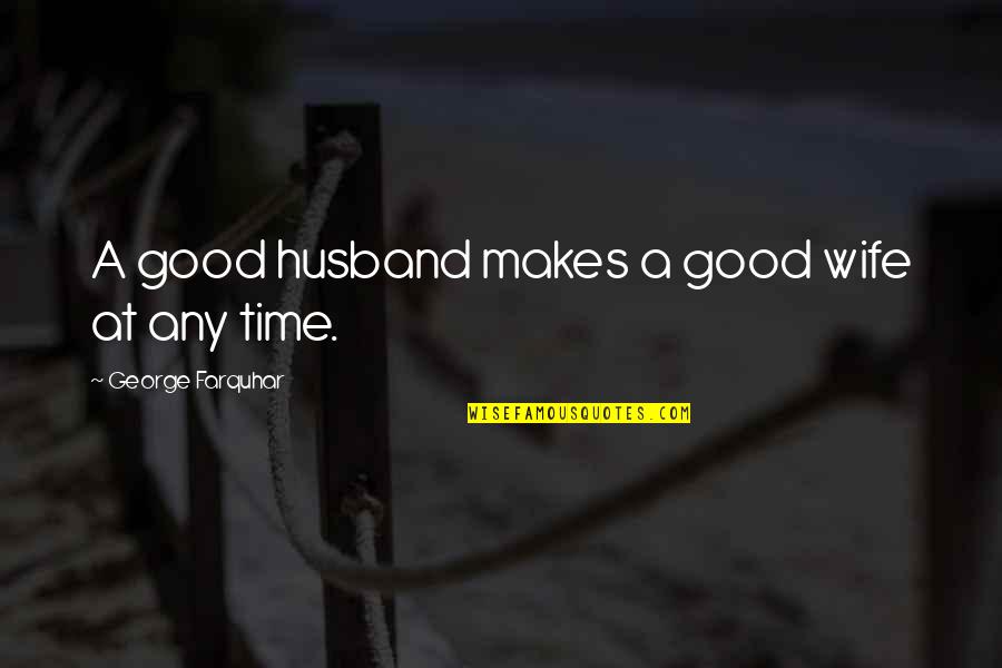 Exorbitance Quotes By George Farquhar: A good husband makes a good wife at