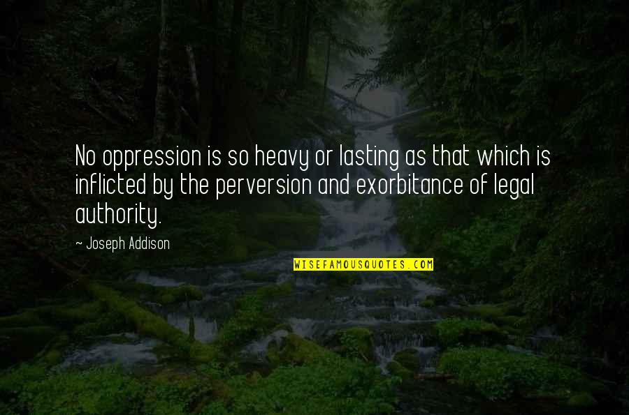 Exorbitance Quotes By Joseph Addison: No oppression is so heavy or lasting as