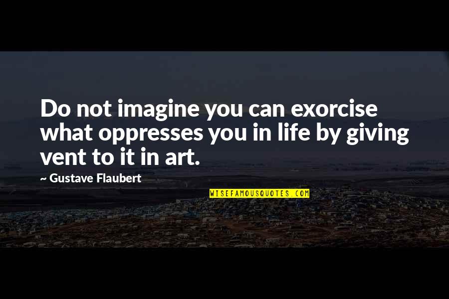 Exorcise Quotes By Gustave Flaubert: Do not imagine you can exorcise what oppresses