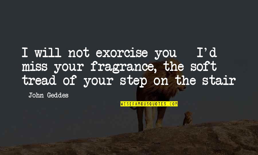 Exorcise Quotes By John Geddes: I will not exorcise you - I'd miss