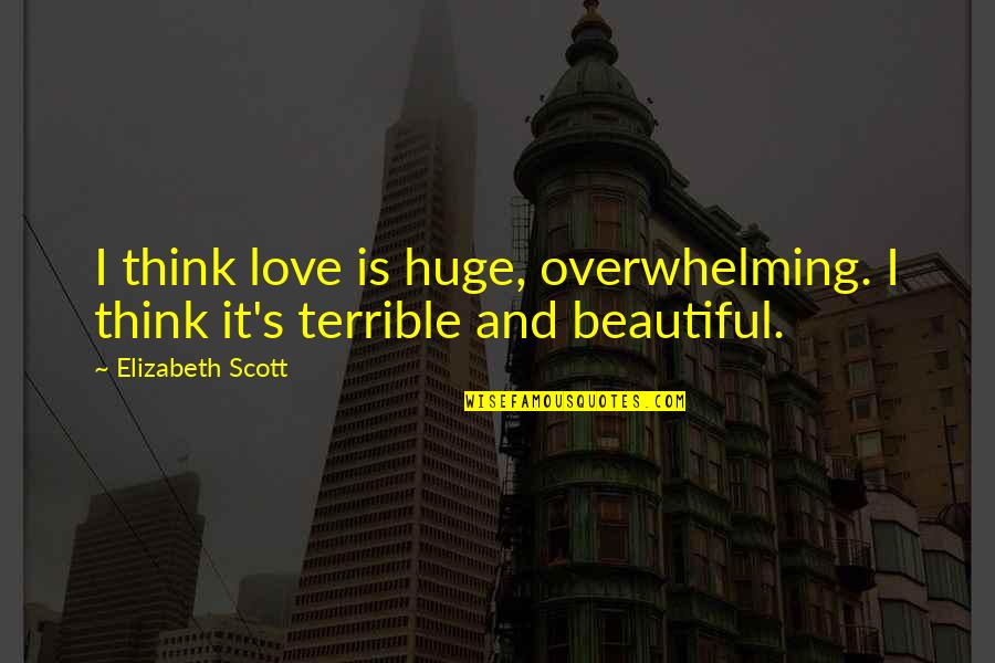 Exorcised The Demons Quotes By Elizabeth Scott: I think love is huge, overwhelming. I think Exorcised The Demons Quotes By Elizabeth Scott: I think love is huge, overwhelming. I think