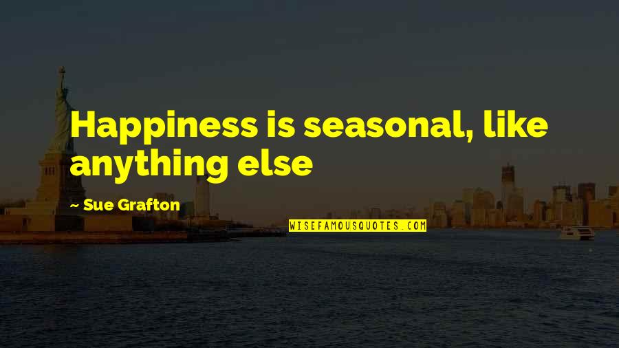 Exorcised The Demons Quotes By Sue Grafton: Happiness is seasonal, like anything else Exorcised The Demons Quotes By Sue Grafton: Happiness is seasonal, like anything else