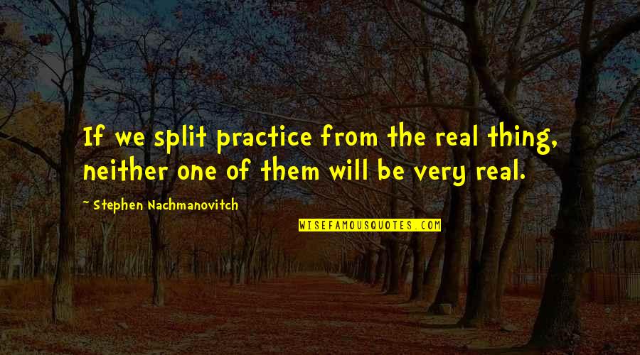 Exorciser's Quotes By Stephen Nachmanovitch: If we split practice from the real thing, Exorciser's Quotes By Stephen Nachmanovitch: If we split practice from the real thing,