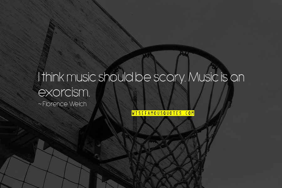 Exorcism Quotes By Florence Welch: I think music should be scary. Music is Exorcism Quotes By Florence Welch: I think music should be scary. Music is